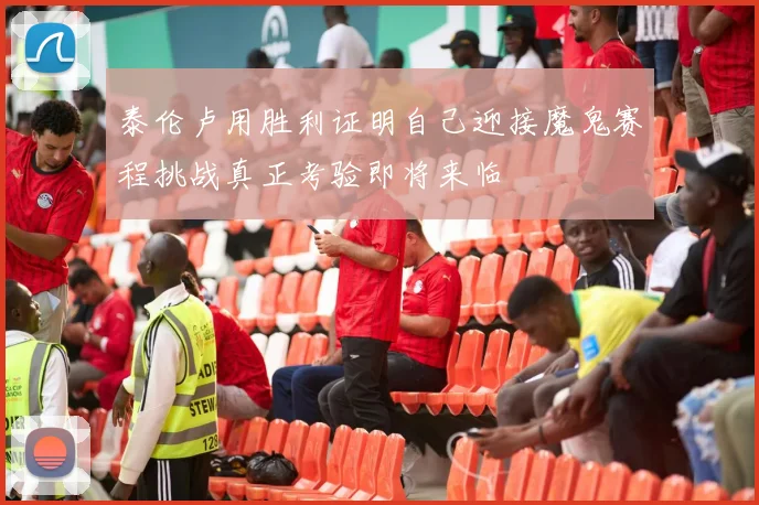 泰伦卢用胜利证明自己迎接魔鬼赛程挑战真正考验即将来临