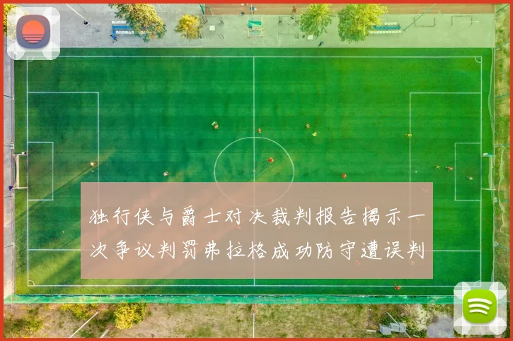 独行侠与爵士对决裁判报告揭示一次争议判罚弗拉格成功防守遭误判