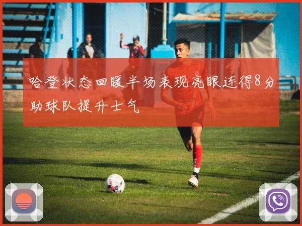 哈登状态回暖半场表现亮眼连得8分助球队提升士气